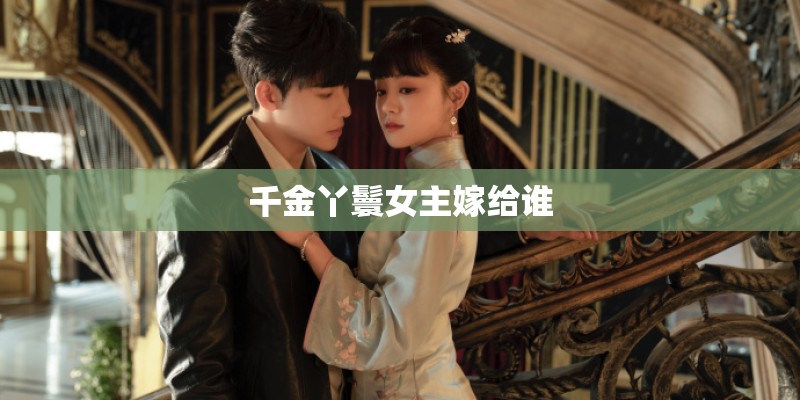 千金丫鬟女主嫁给谁