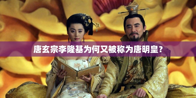 唐玄宗李隆基为何又被称为唐明皇？
