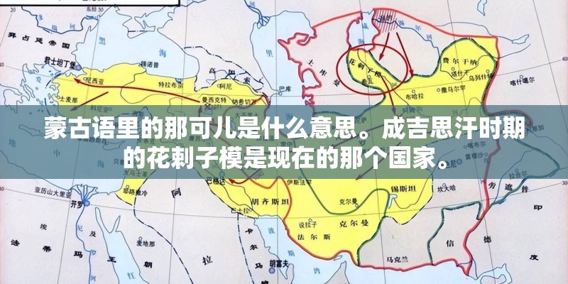 蒙古语里的那可儿是什么意思。成吉思汗时期的花剌子模是现在的那个国家。