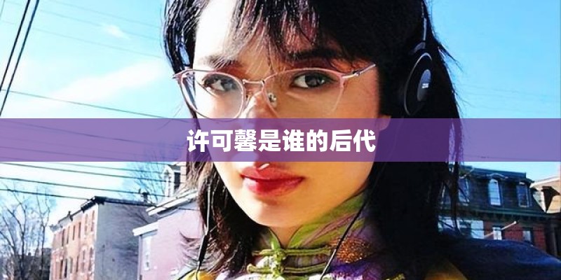 许可馨是谁的后代