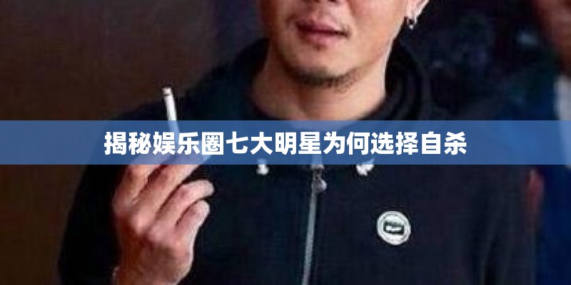 揭秘娱乐圈七大明星为何选择自杀