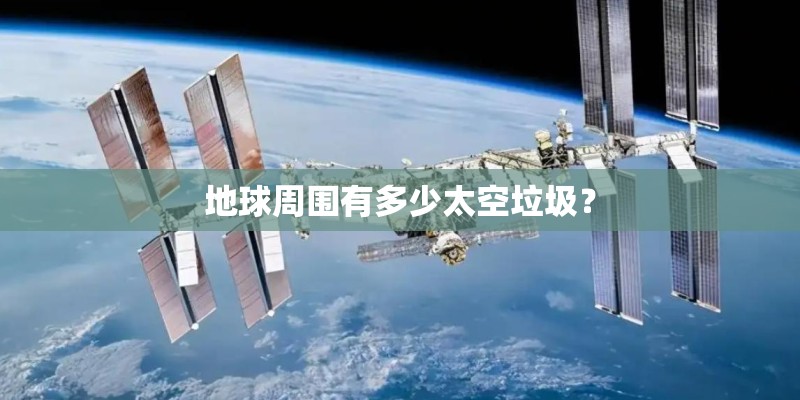 地球周围有多少太空垃圾？