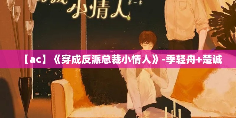 【ac】《穿成反派总裁小情人》-季轻舟+楚诚