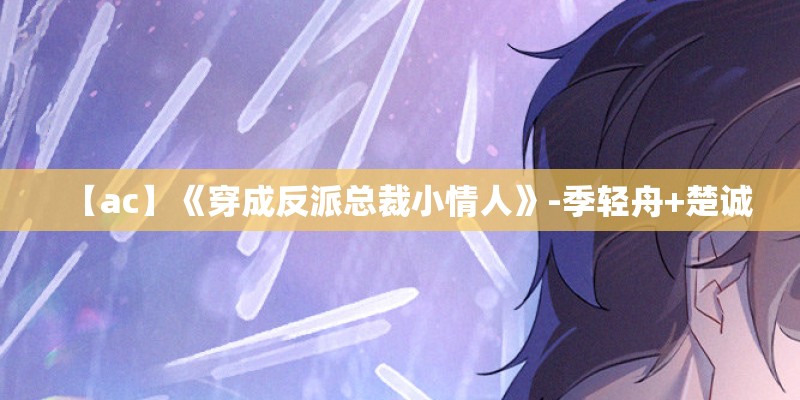 【ac】《穿成反派总裁小情人》-季轻舟+楚诚