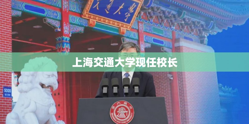 上海交通大学现任校长 上海交通大学现任校长