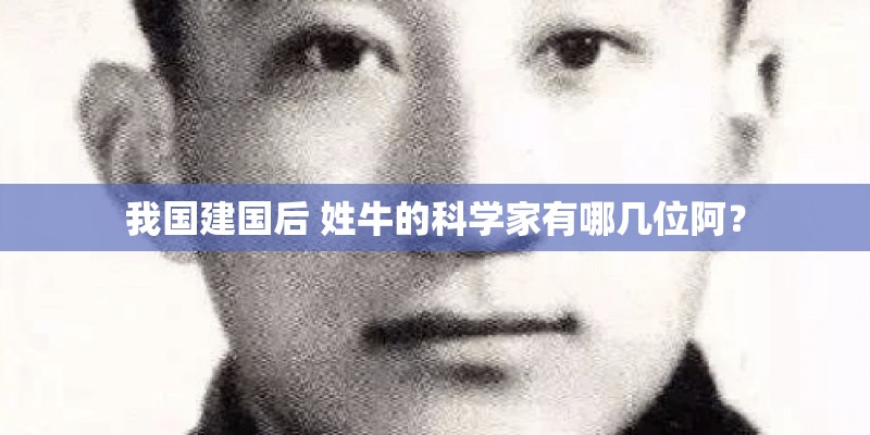 我国建国后 姓牛的科学家有哪几位阿？