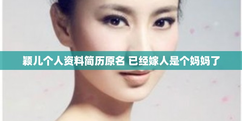 颖儿个人资料简历原名 已经嫁人是个妈妈了
