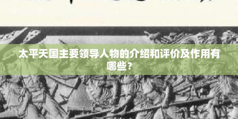 太平天国主要领导人物的介绍和评价及作用有哪些？