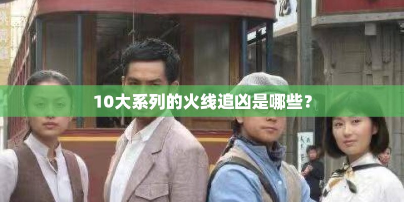 10大系列的火线追凶是哪些？