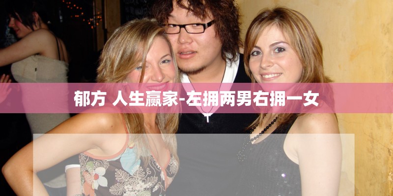 郁方 人生赢家-左拥两男右拥一女