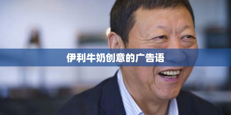 伊利牛奶创意的广告语