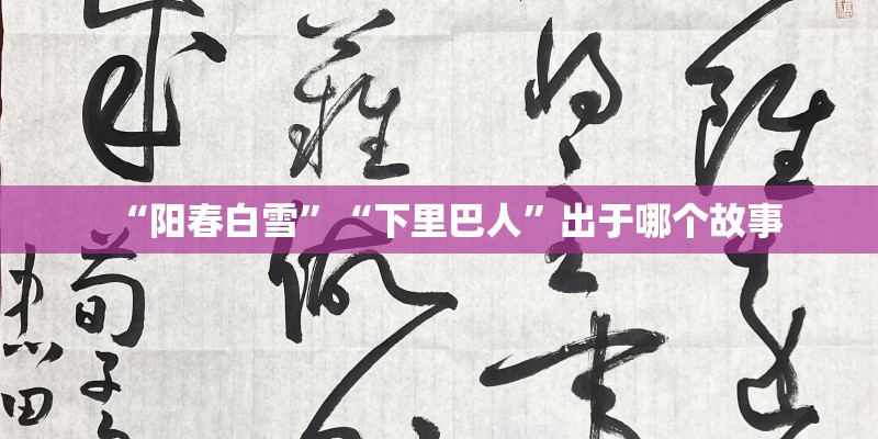 “阳春白雪”“下里巴人”出于哪个故事