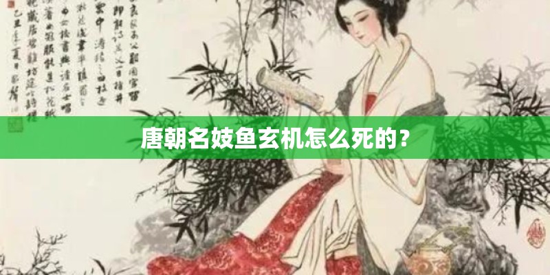 唐朝名妓鱼玄机怎么死的？
