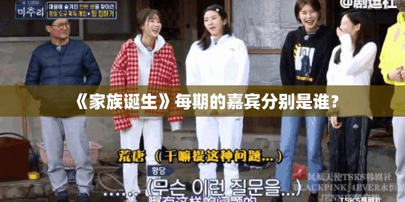 《家族诞生》每期的嘉宾分别是谁？