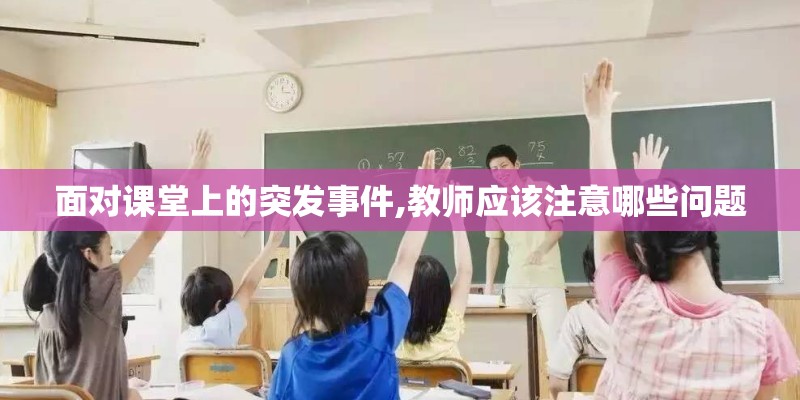 面对课堂上的突发事件,教师应该注意哪些问题
