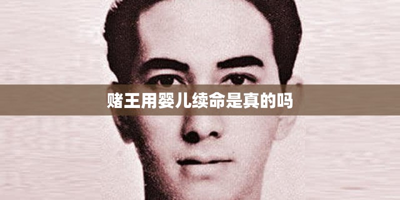 赌王用婴儿续命是真的吗
