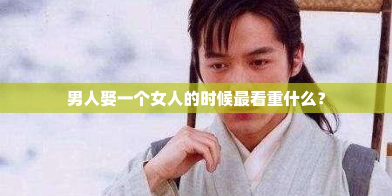 男人娶一个女人的时候最看重什么？