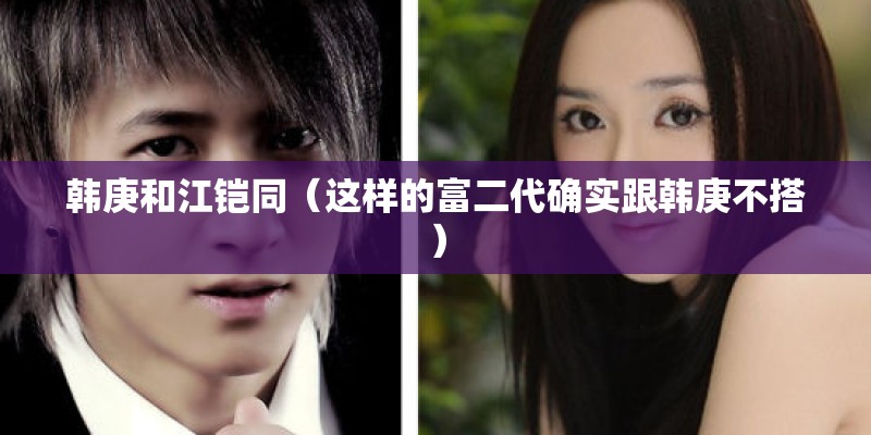 韩庚和江铠同（这样的富二代确实跟韩庚不搭）