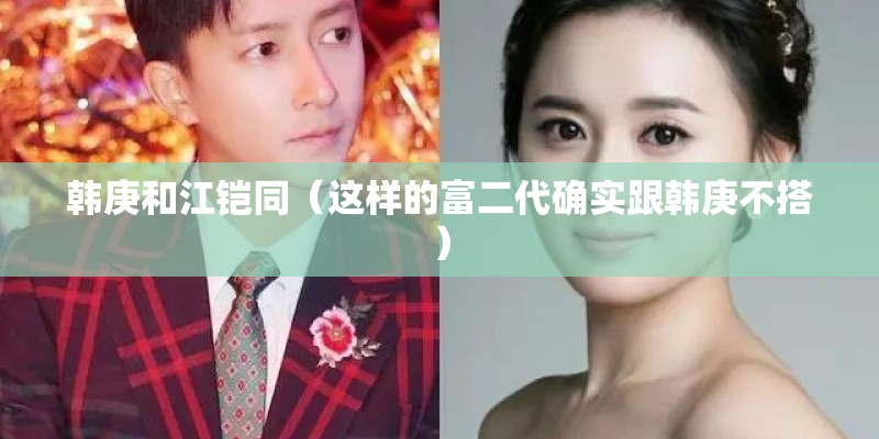 韩庚和江铠同（这样的富二代确实跟韩庚不搭）