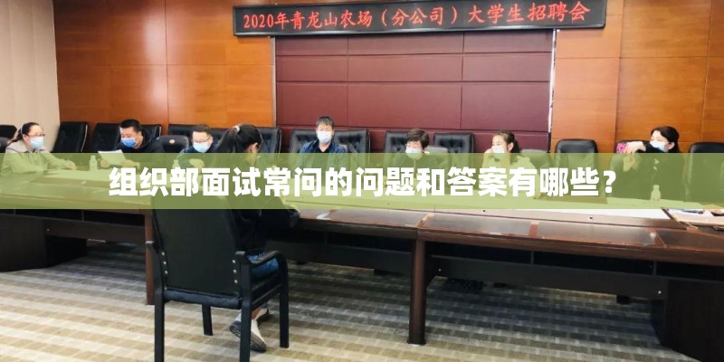 组织部面试常问的问题和答案有哪些? 组织部面试常问的问题和答案有哪些?
