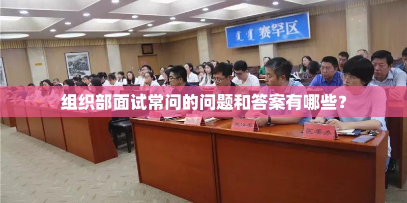 组织部面试常问的问题和答案有哪些? 组织部面试常问的问题和答案有哪些?