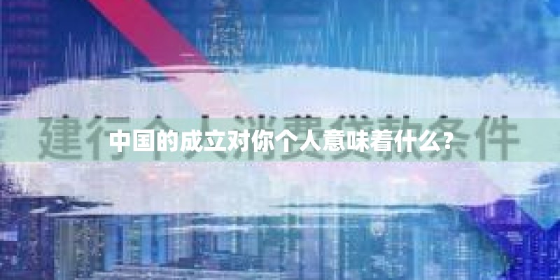 中国的成立对你个人意味着什么? 中国的成立对你个人意味着什么?
