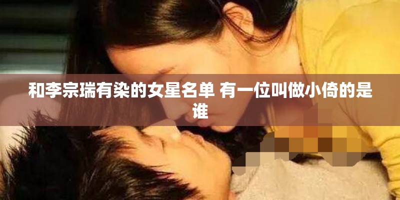 和李宗瑞有染的女星名单 有一位叫做小倚的是谁 和李宗瑞有染的女星名单 有一位叫做小倚的是谁