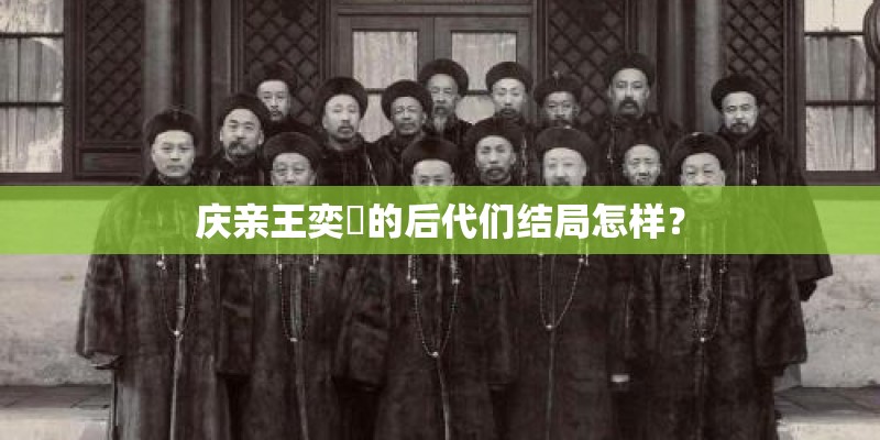庆亲王奕劻的后代们结局怎样？