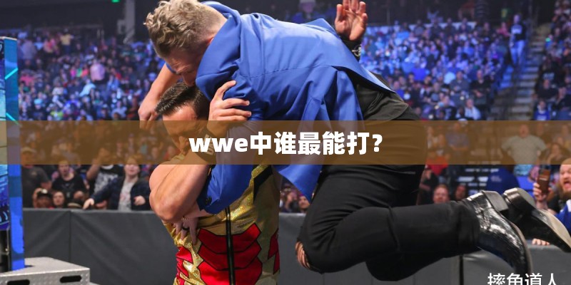 wwe中谁最能打? wwe中谁最能打?