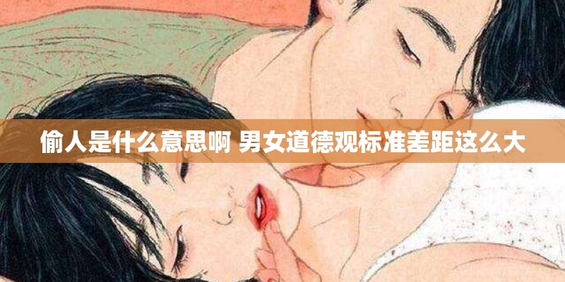偷人是什么意思啊 男女道德观标准差距这么大