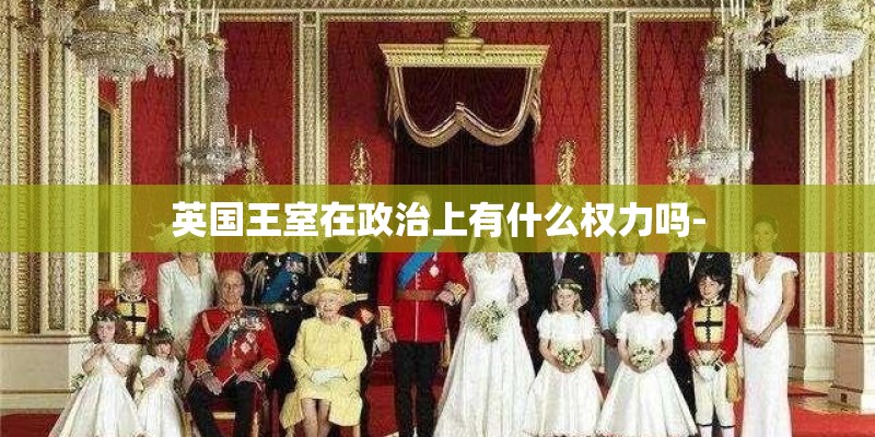 英国王室在政治上有什么权力吗-