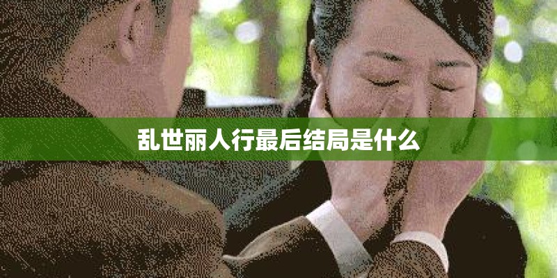 乱世丽人行最后结局是什么 乱世丽人行最后结局是什么