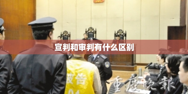 宣判和审判有什么区别 宣判和审判有什么区别