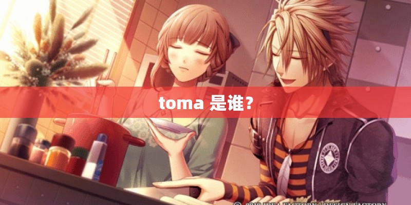 toma 是谁？